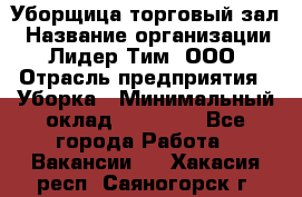 Уборщица торговый зал › Название организации ­ Лидер Тим, ООО › Отрасль предприятия ­ Уборка › Минимальный оклад ­ 27 200 - Все города Работа » Вакансии   . Хакасия респ.,Саяногорск г.